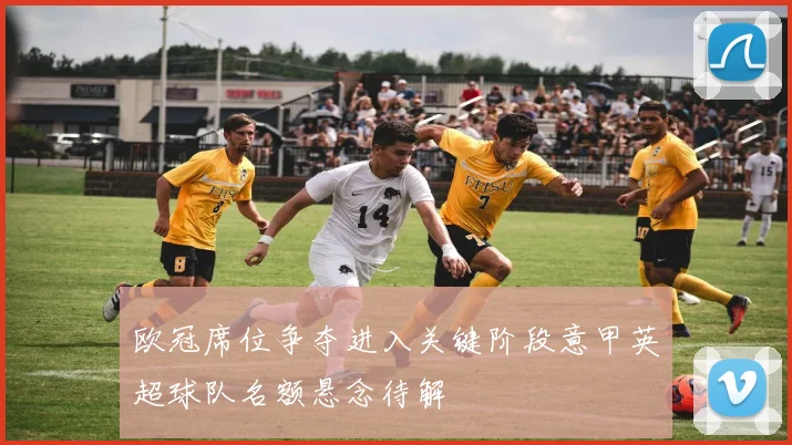 欧冠席位争夺进入关键阶段意甲英超球队名额悬念待解