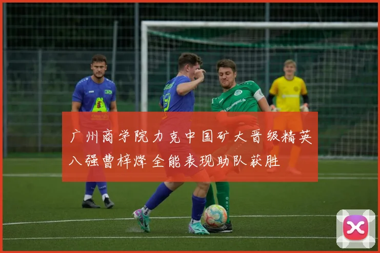 广州商学院力克中国矿大晋级精英八强曹梓烽全能表现助队获胜