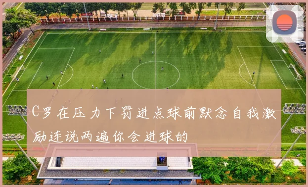 C罗在压力下罚进点球前默念自我激励连说两遍你会进球的