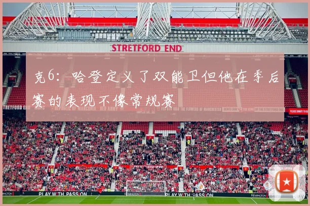 克6：哈登定义了双能卫但他在季后赛的表现不像常规赛