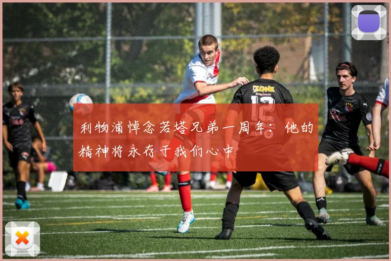 利物浦悼念若塔兄弟一周年：他的精神将永存于我们心中
