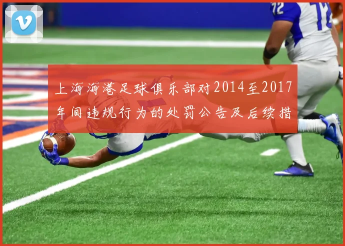 上海海港足球俱乐部对2014至2017年间违规行为的处罚公告及后续措施说明