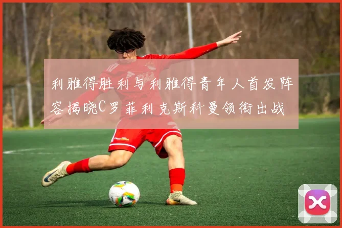 利雅得胜利与利雅得青年人首发阵容揭晓C罗菲利克斯科曼领衔出战