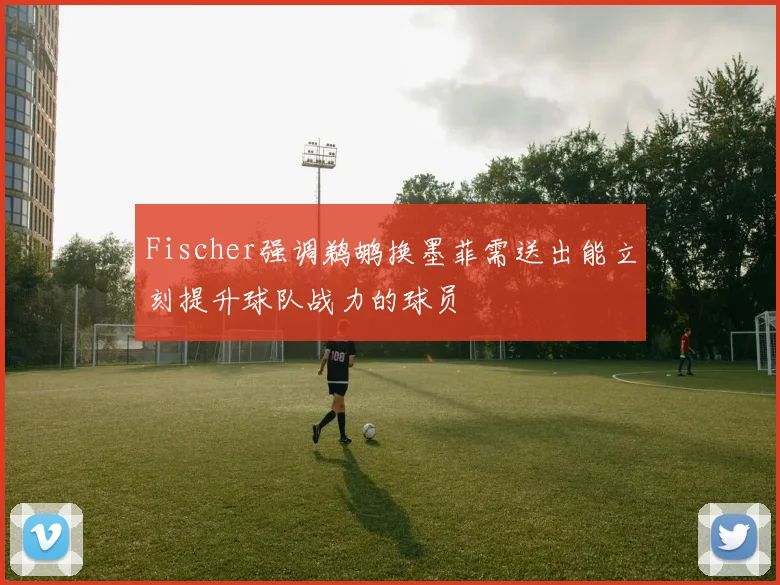 Fischer强调鹈鹕换墨菲需送出能立刻提升球队战力的球员