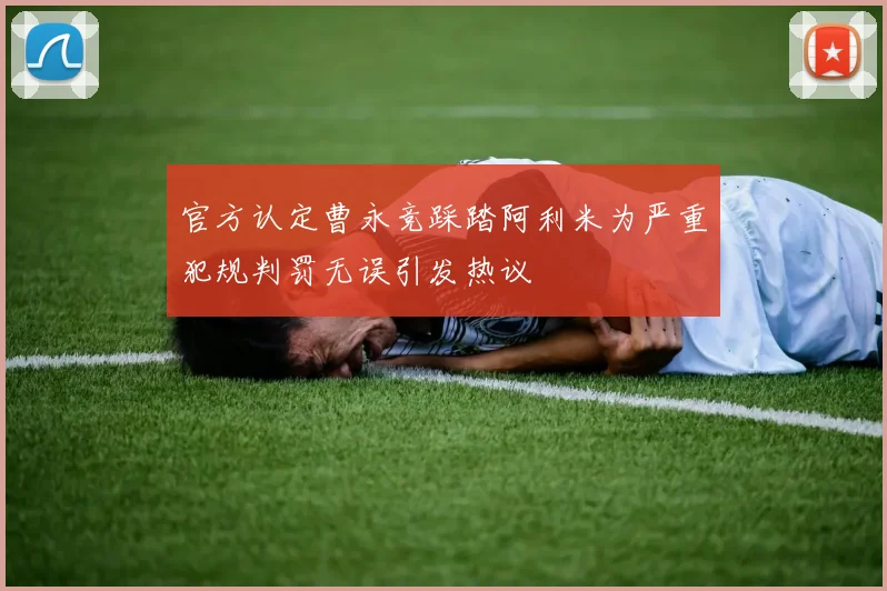 官方认定曹永竞踩踏阿利米为严重犯规判罚无误引发热议