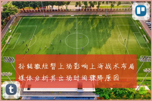 孙铭徽短暂上场影响上海战术布局媒体分析其出场时间骤降原因