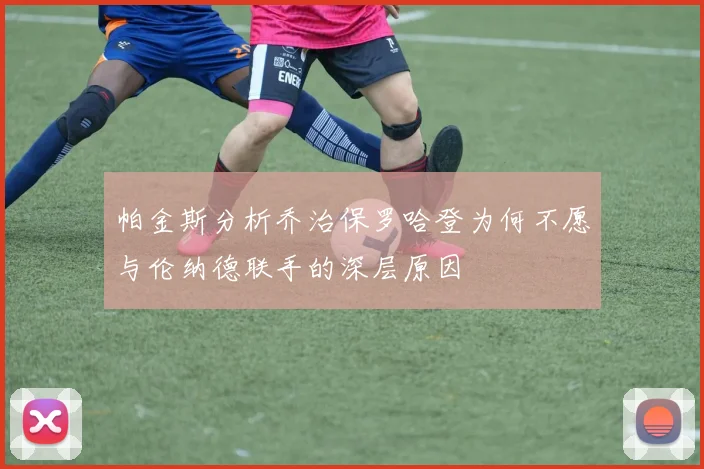 帕金斯分析乔治保罗哈登为何不愿与伦纳德联手的深层原因