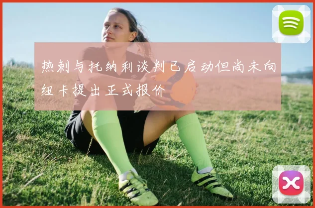 热刺与托纳利谈判已启动但尚未向纽卡提出正式报价