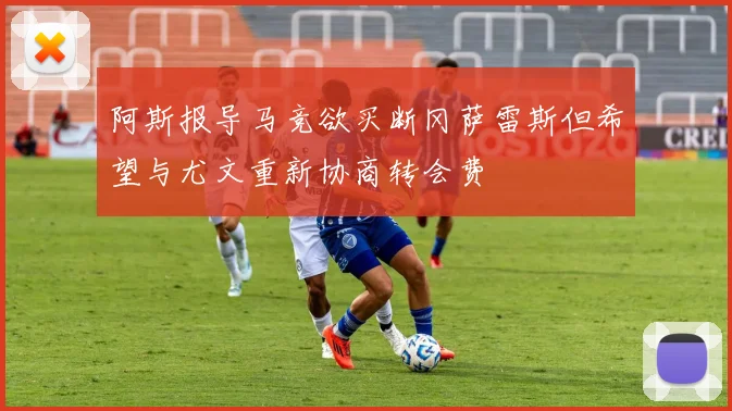 阿斯报导马竞欲买断冈萨雷斯但希望与尤文重新协商转会费