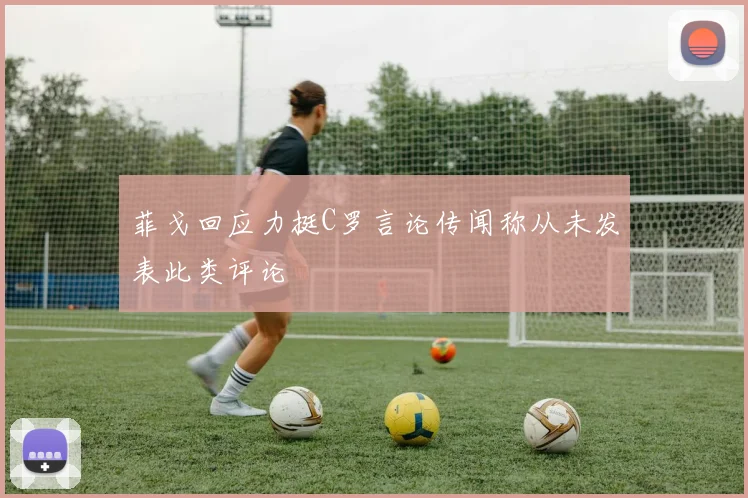 菲戈回应力挺C罗言论传闻称从未发表此类评论
