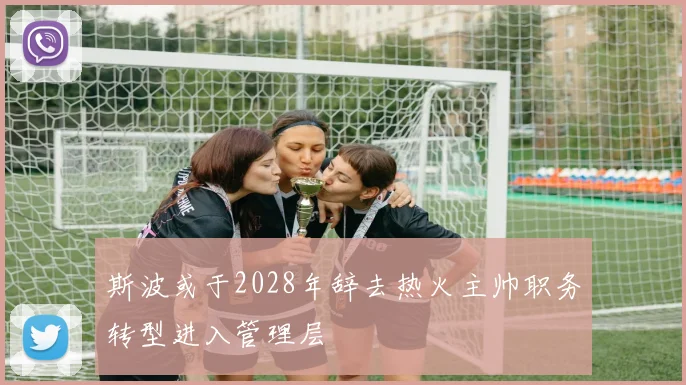 斯波或于2028年辞去热火主帅职务转型进入管理层